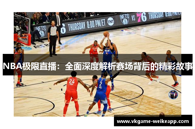 NBA极限直播：全面深度解析赛场背后的精彩故事