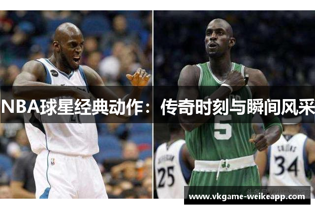 NBA球星经典动作：传奇时刻与瞬间风采