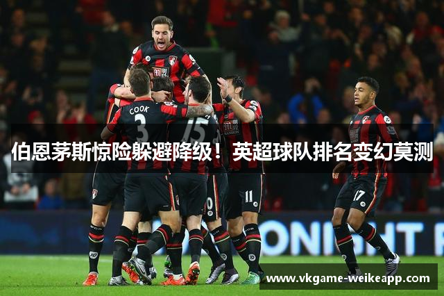 伯恩茅斯惊险躲避降级！英超球队排名变幻莫测