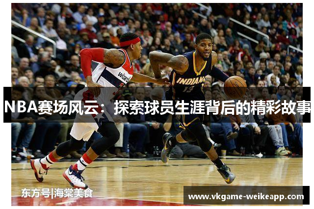 NBA赛场风云：探索球员生涯背后的精彩故事