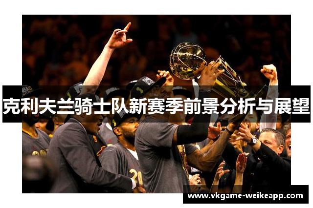 克利夫兰骑士队新赛季前景分析与展望