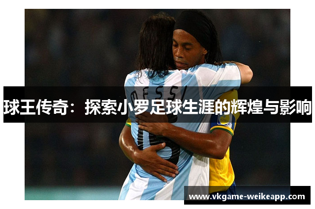 球王传奇：探索小罗足球生涯的辉煌与影响
