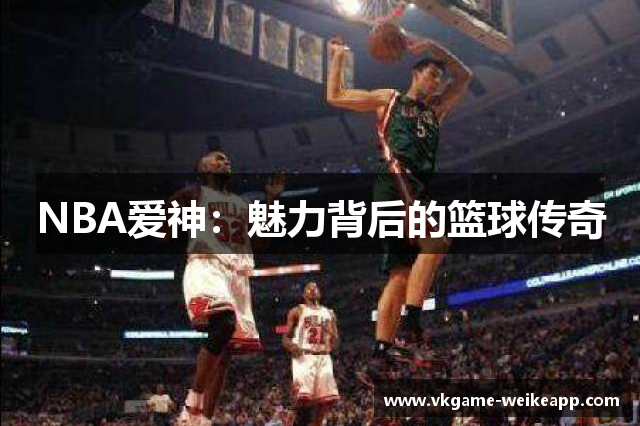 NBA爱神：魅力背后的篮球传奇