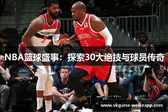 NBA篮球盛事：探索30大绝技与球员传奇