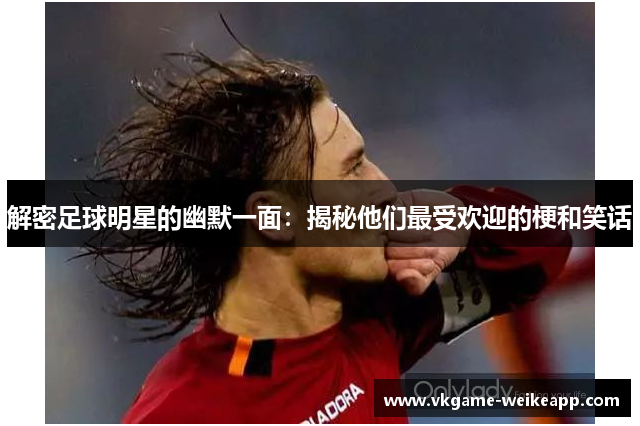 解密足球明星的幽默一面：揭秘他们最受欢迎的梗和笑话