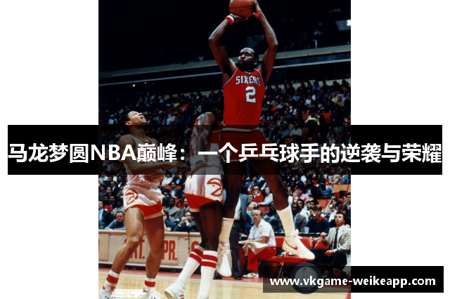 马龙梦圆NBA巅峰：一个乒乓球手的逆袭与荣耀