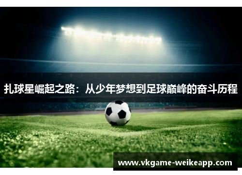 扎球星崛起之路：从少年梦想到足球巅峰的奋斗历程