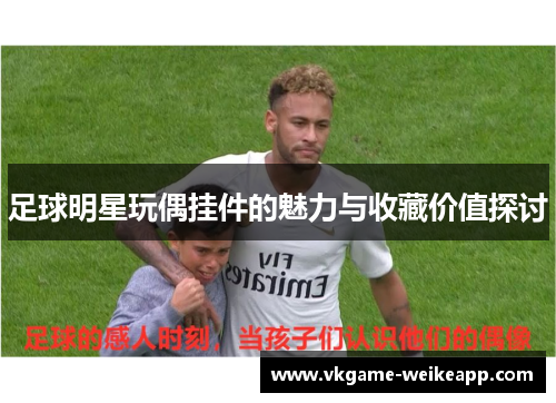 足球明星玩偶挂件的魅力与收藏价值探讨