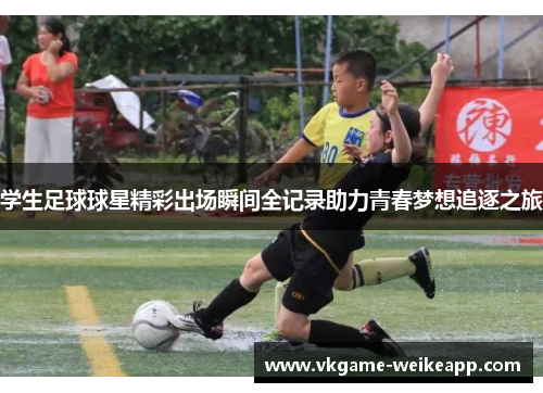 学生足球球星精彩出场瞬间全记录助力青春梦想追逐之旅