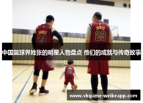 中国篮球界姓张的明星人物盘点 他们的成就与传奇故事