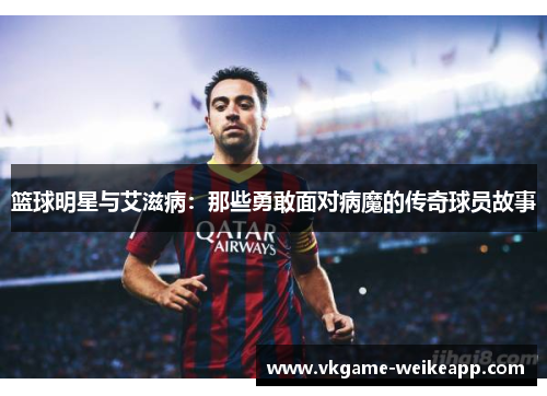 篮球明星与艾滋病：那些勇敢面对病魔的传奇球员故事