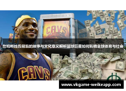 詹姆斯姓氏背后的故事与文化意义解析篮球巨星如何影响全球体育与社会