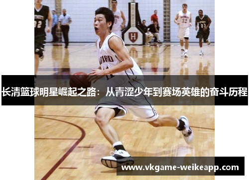 长清篮球明星崛起之路：从青涩少年到赛场英雄的奋斗历程